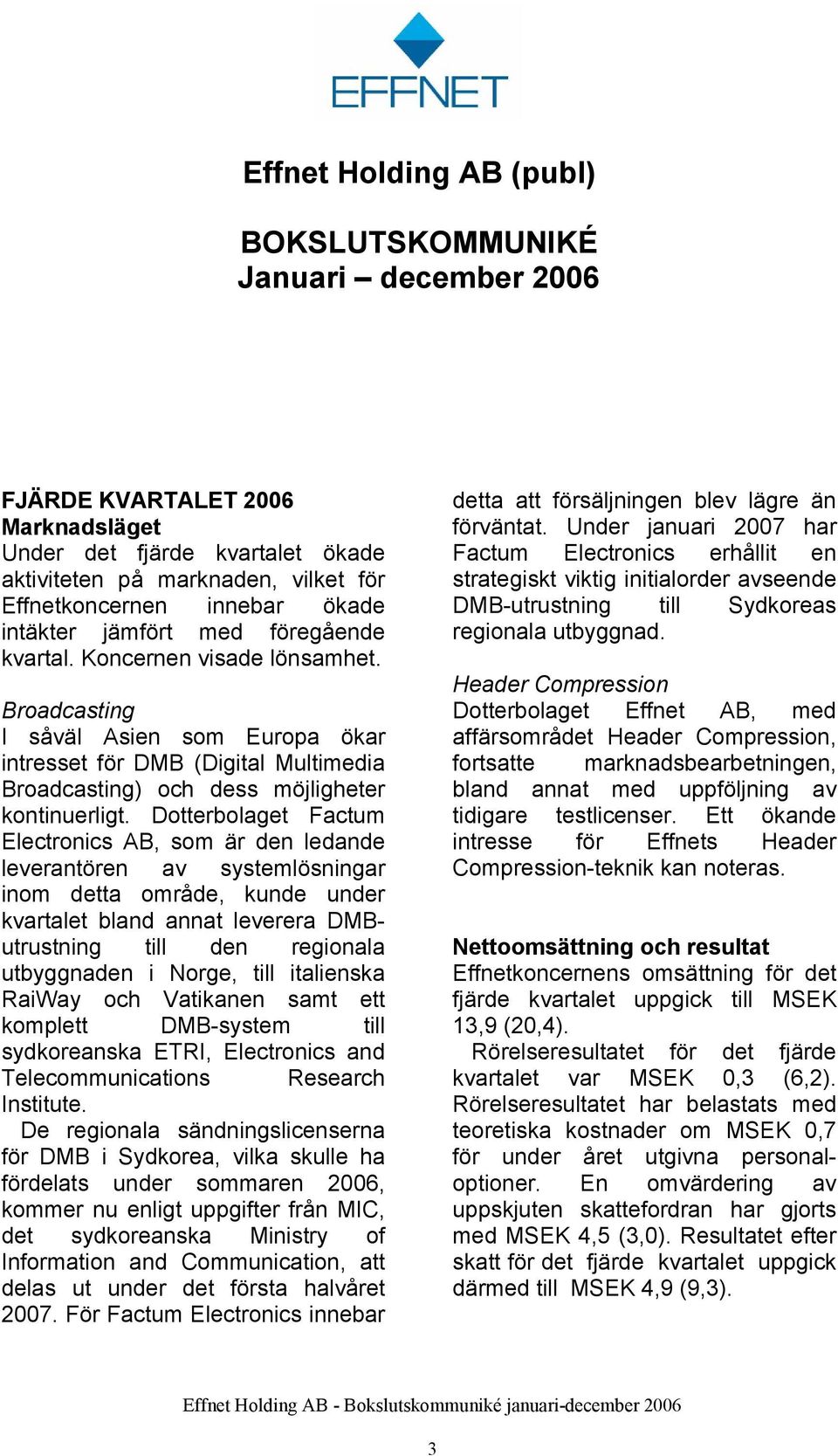 Dotterbolaget Factum Electronics AB, som är den ledande leverantören av systemlösningar inom detta område, kunde under kvartalet bland annat leverera DMButrustning till den regionala utbyggnaden i