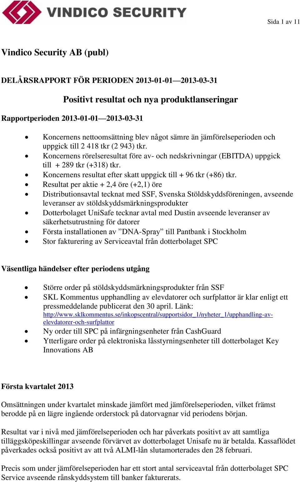 Koncernens resultat efter skatt uppgick till + 96 tkr (+86) tkr.