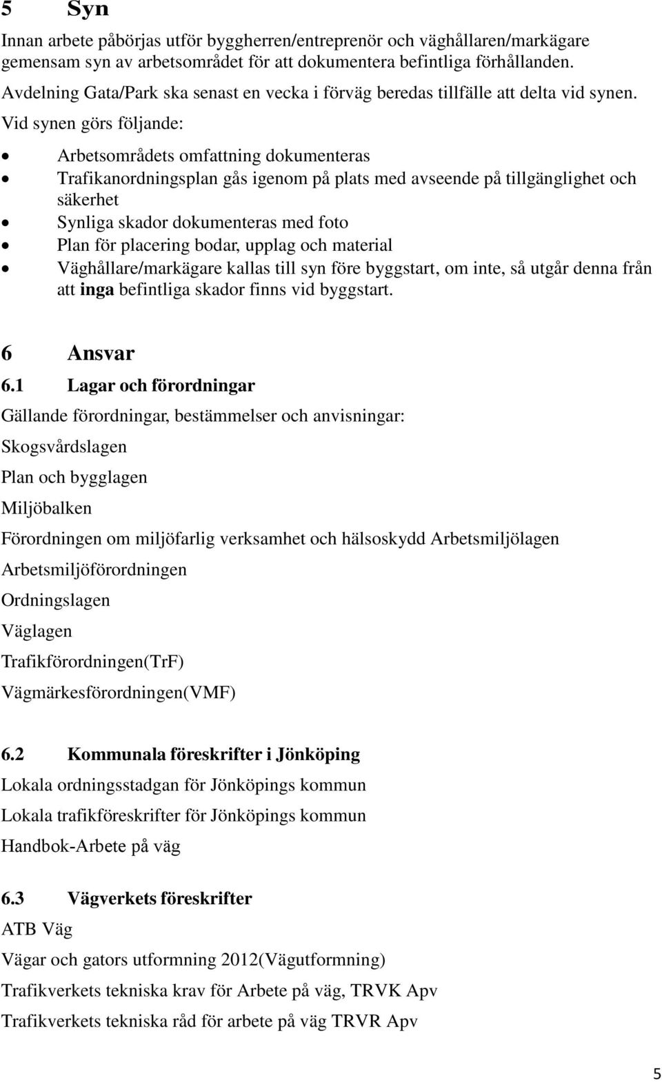 Vid synen görs följande: Arbetsområdets omfattning dokumenteras Trafikanordningsplan gås igenom på plats med avseende på tillgänglighet och säkerhet Synliga skador dokumenteras med foto Plan för