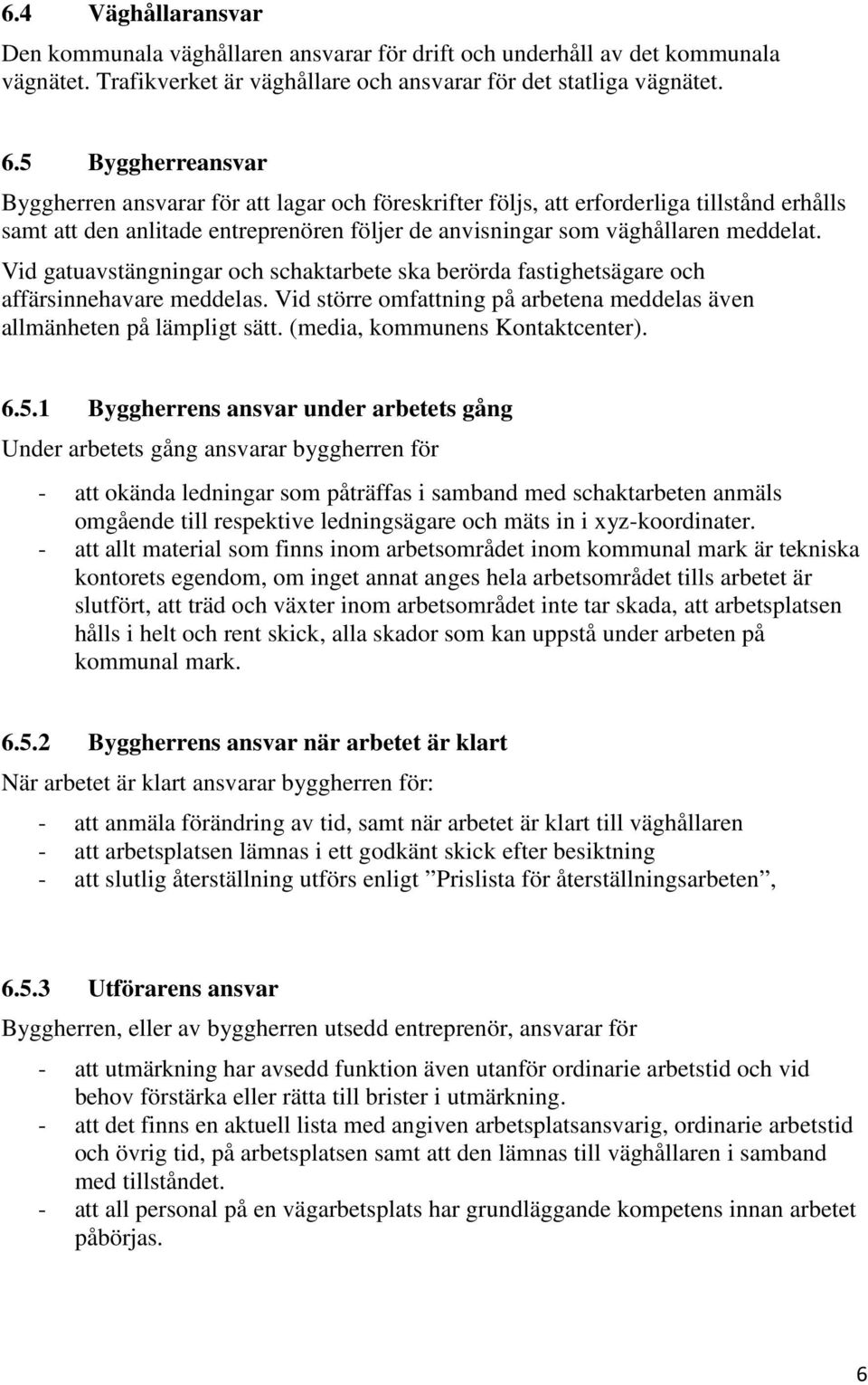 Vid gatuavstängningar och schaktarbete ska berörda fastighetsägare och affärsinnehavare meddelas. Vid större omfattning på arbetena meddelas även allmänheten på lämpligt sätt.