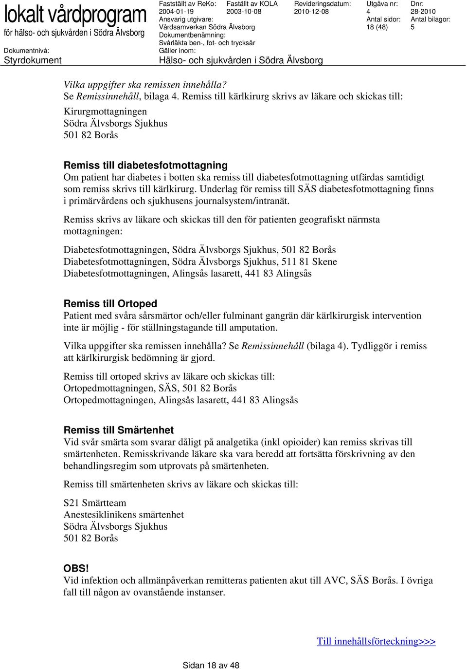 diabetesfotmottagning utfärdas samtidigt som remiss skrivs till kärlkirurg. Underlag för remiss till SÄS diabetesfotmottagning finns i primärvårdens och sjukhusens journalsystem/intranät.