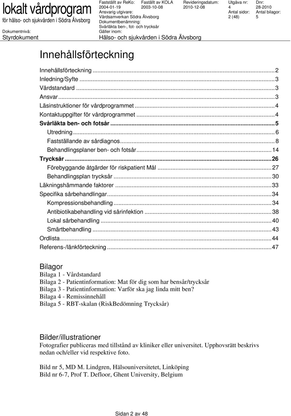 .. 27 Behandlingsplan trycksår... 30 Läkningshämmande faktorer...33 Specifika sårbehandlingar...3 Kompressionsbehandling... 3 Antibiotikabehandling vid sårinfektion... 38 Lokal sårbehandling.