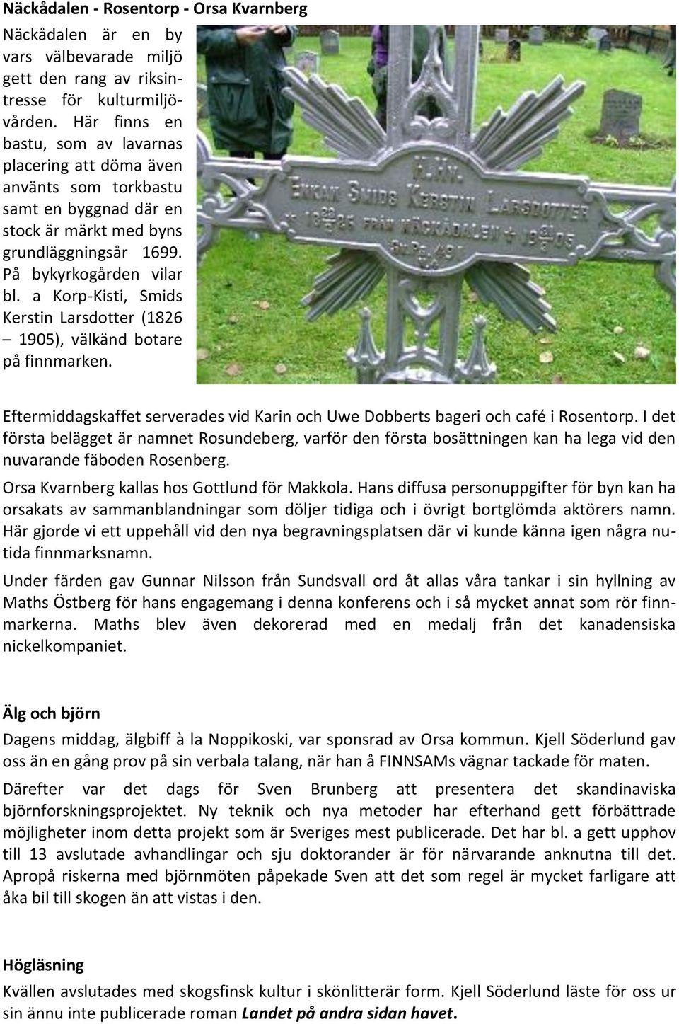 a Korp-Kisti, Smids Kerstin Larsdotter (1826 1905), välkänd botare på finnmarken. Eftermiddagskaffet serverades vid Karin och Uwe Dobberts bageri och café i Rosentorp.