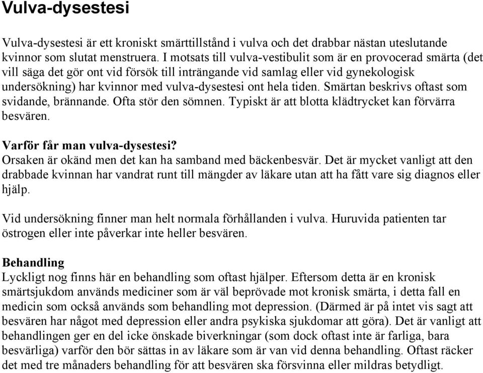 hela tiden. Smärtan beskrivs oftast som svidande, brännande. Ofta stör den sömnen. Typiskt är att blotta klädtrycket kan förvärra besvären. Varför får man vulva-dysestesi?