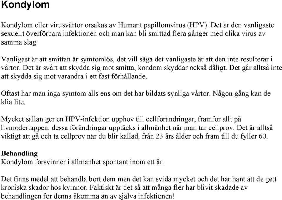 Det går alltså inte att skydda sig mot varandra i ett fast förhållande. Oftast har man inga symtom alls ens om det har bildats synliga vårtor. Någon gång kan de klia lite.