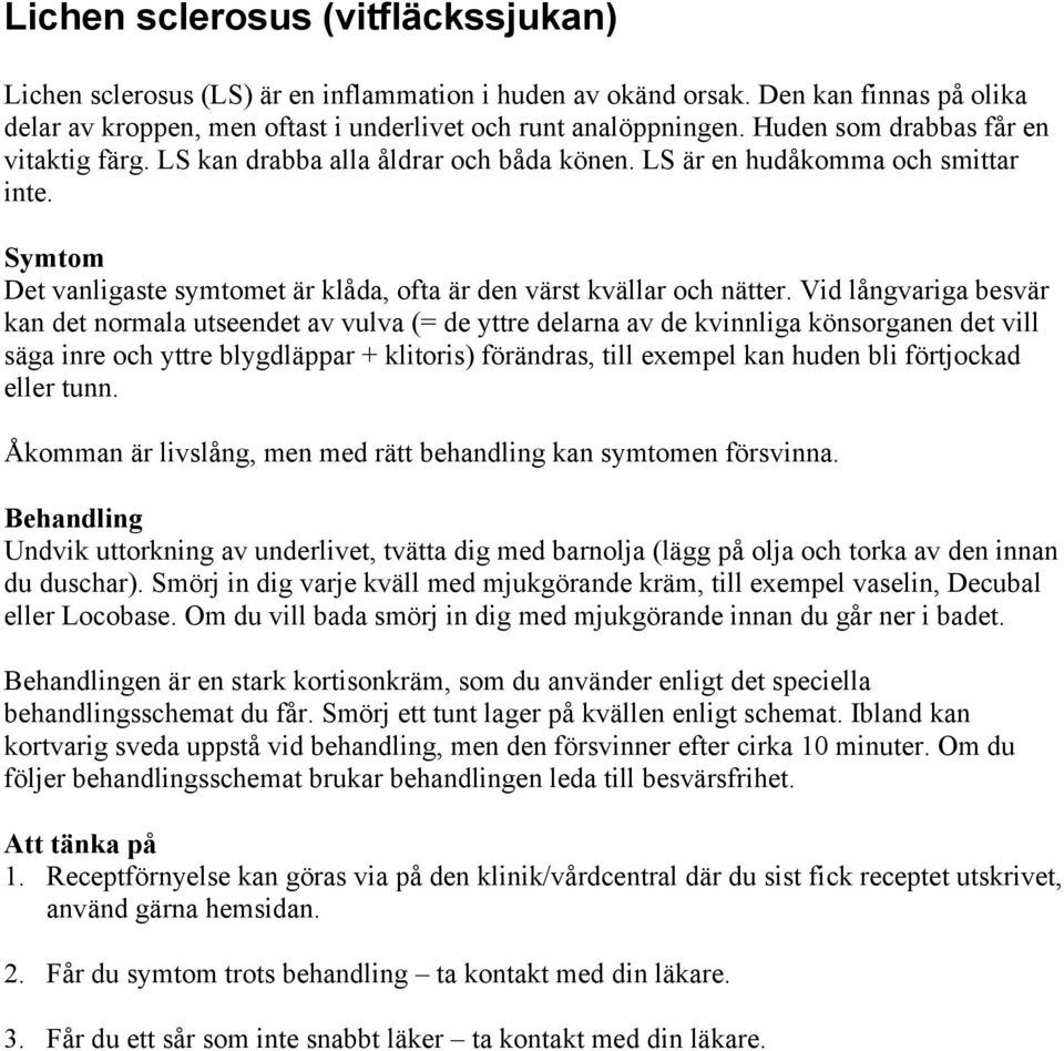 Vid långvariga besvär kan det normala utseendet av vulva (= de yttre delarna av de kvinnliga könsorganen det vill säga inre och yttre blygdläppar + klitoris) förändras, till exempel kan huden bli