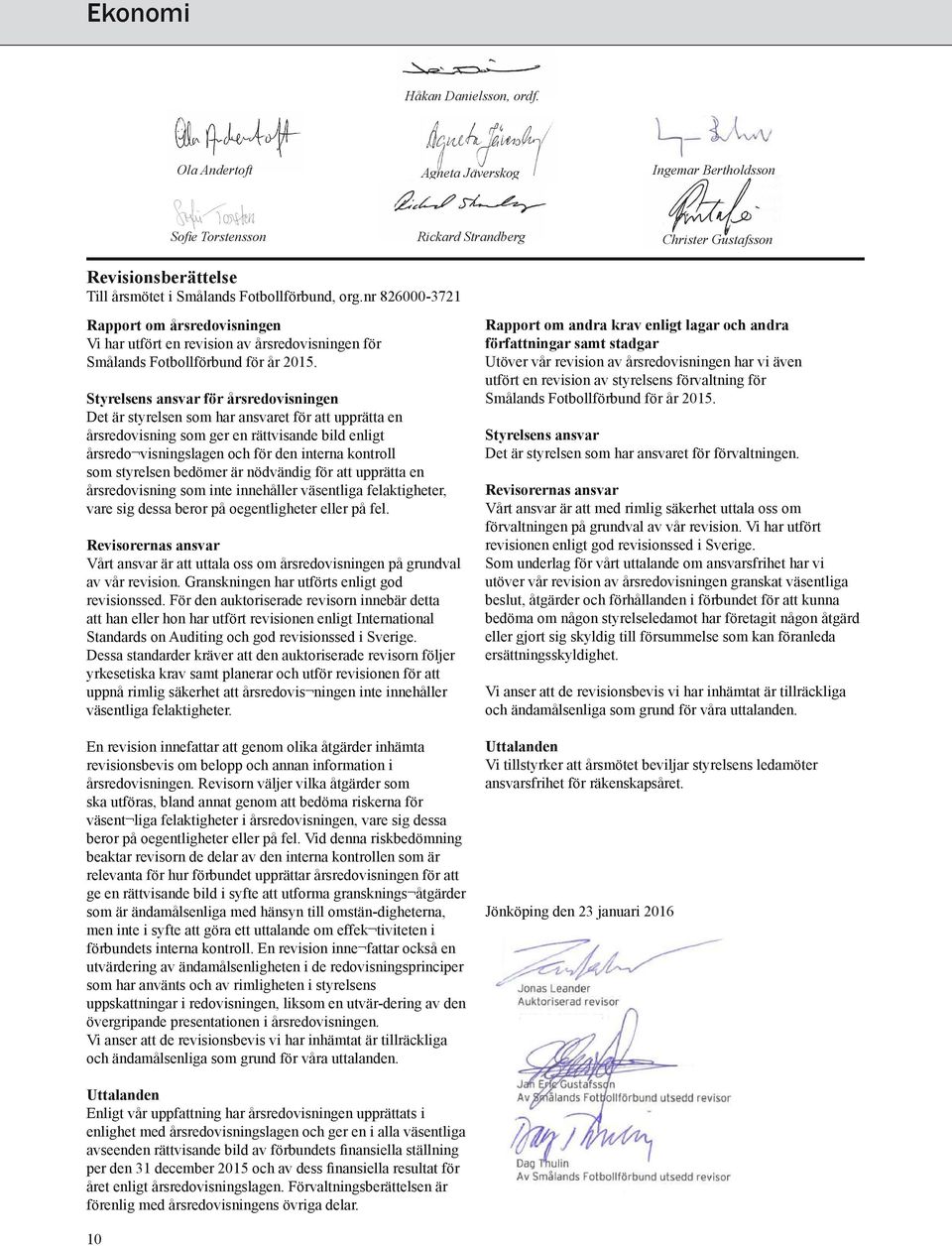 nr 826000-3721 Rapport om årsredovisningen Vi har utfört en revision av årsredovisningen för Smålands Fotbollförbund för år 2015.