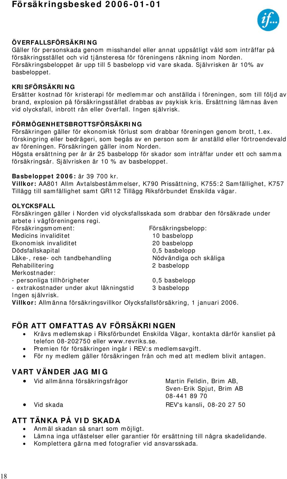 KRISFÖRSÄKRING Ersätter kostnad för kristerapi för medlemmar och anställda i föreningen, som till följd av brand, explosion på försäkringsstället drabbas av psykisk kris.