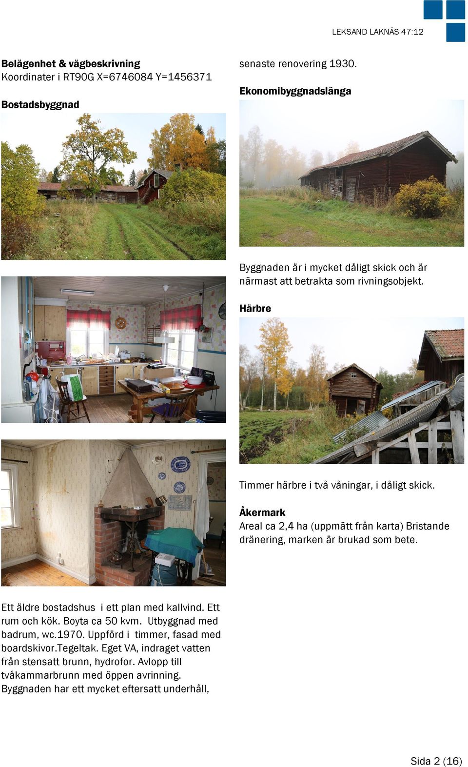 Åkermark Areal ca 2,4 ha (uppmätt från karta) Bristande dränering, marken är brukad som bete. Ett äldre bostadshus i ett plan med kallvind. Ett rum och kök. Boyta ca 50 kvm.