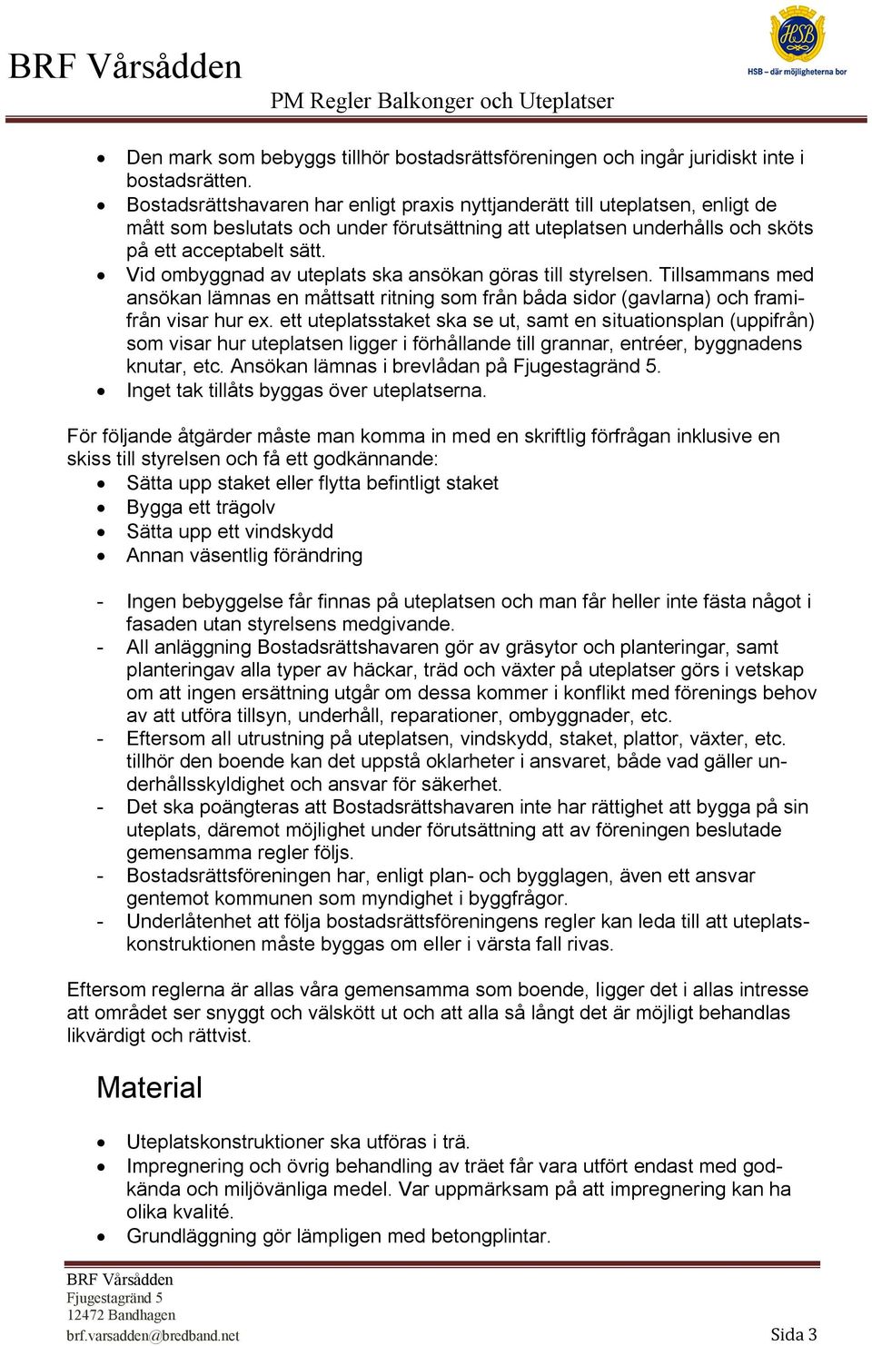 Vid ombyggnad av uteplats ska ansökan göras till styrelsen. Tillsammans med ansökan lämnas en måttsatt ritning som från båda sidor (gavlarna) och framifrån visar hur ex.