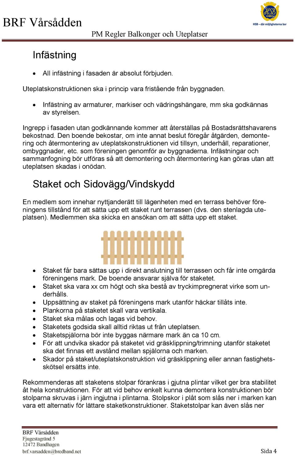 Den boende bekostar, om inte annat beslut föregår åtgärden, demontering och återmontering av uteplatskonstruktionen vid tillsyn, underhåll, reparationer, ombyggnader, etc.