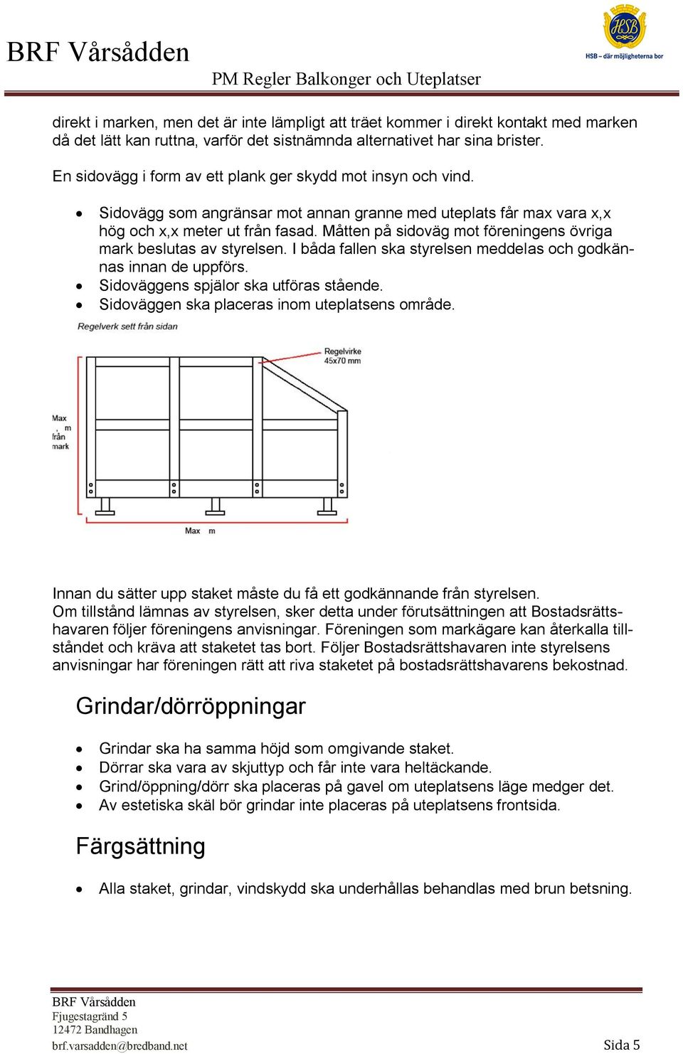 Måtten på sidoväg mot föreningens övriga mark beslutas av styrelsen. I båda fallen ska styrelsen meddelas och godkännas innan de uppförs. Sidoväggens spjälor ska utföras stående.