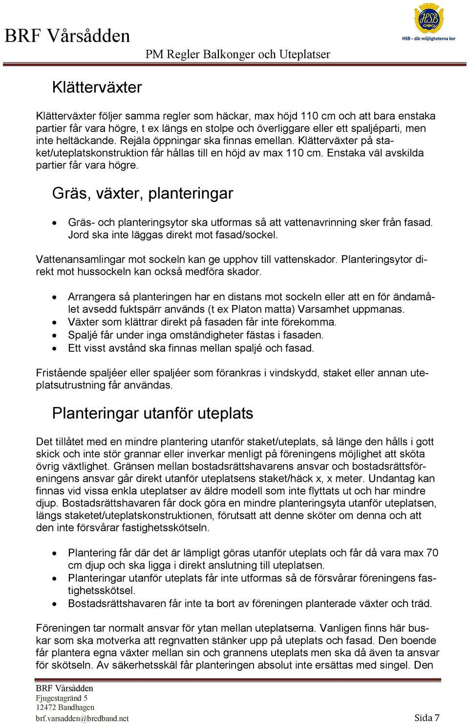 Gräs, växter, planteringar Gräs- och planteringsytor ska utformas så att vattenavrinning sker från fasad. Jord ska inte läggas direkt mot fasad/sockel.