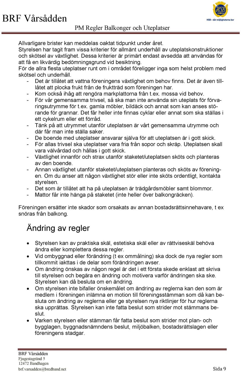 För de allra flesta uteplatser runt om i området föreligger inga som helst problem med skötsel och underhåll. - Det är tillåtet att vattna föreningens växtlighet om behov finns.