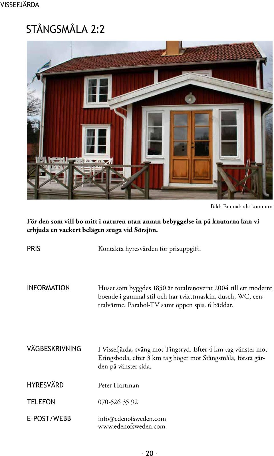 Huset som byggdes 1850 är totalrenoverat 2004 till ett modernt boende i gammal stil och har tvätttmaskin, dusch, WC, centralvärme, Parabol-TV samt