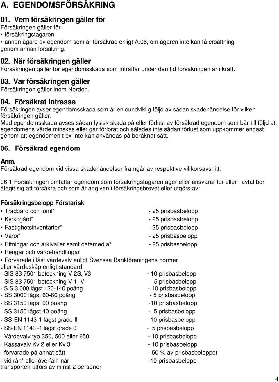 Var försäkringen gäller Försäkringen gäller inom Norden. 04. Försäkrat intresse Försäkringen avser egendomsskada som är en oundviklig följd av sådan skadehändelse för vilken försäkringen gäller.