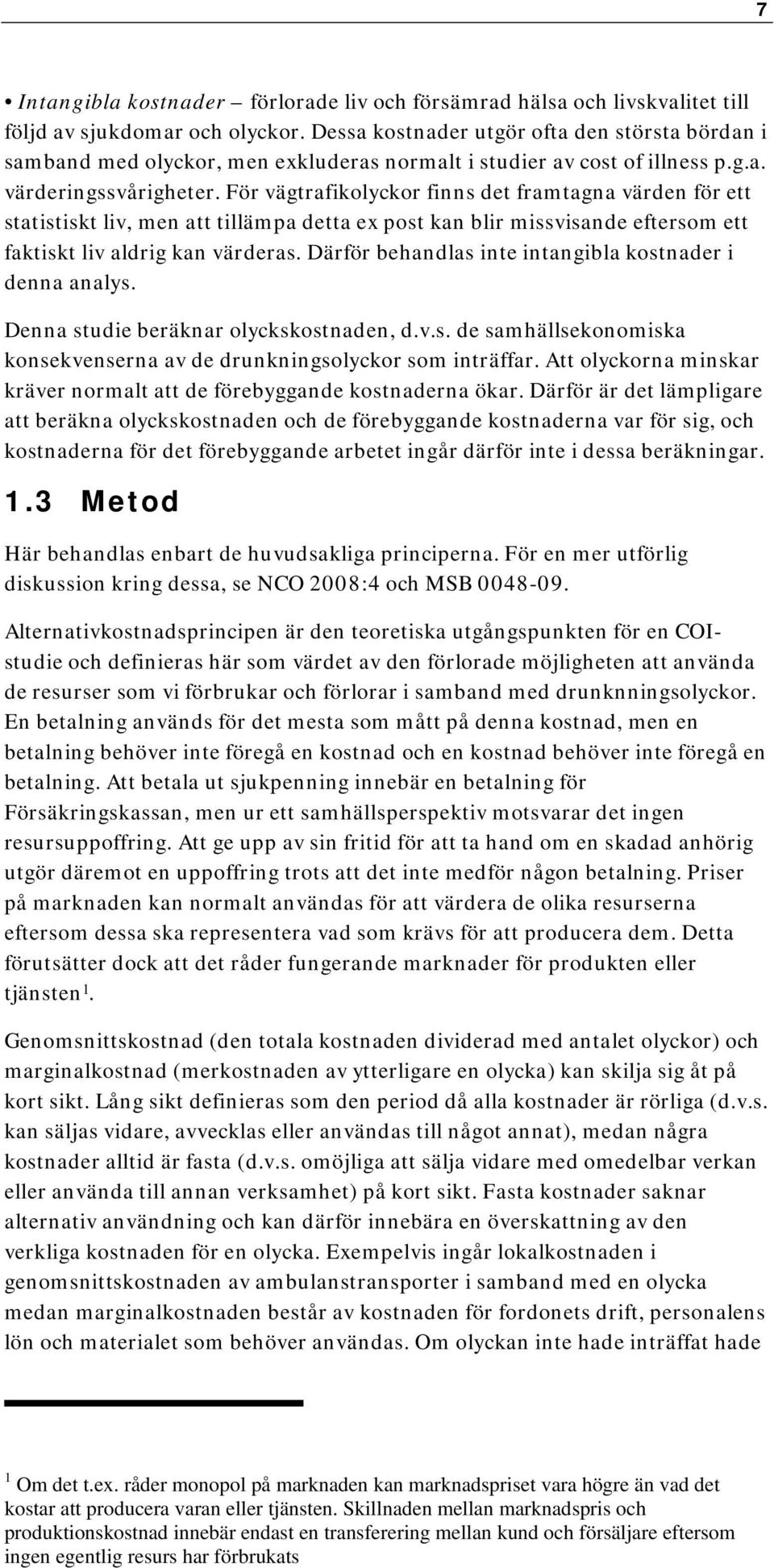 För vägtrafikolyckor finns det framtagna värden för ett statistiskt liv, men att tillämpa detta ex post kan blir missvisande eftersom ett faktiskt liv aldrig kan värderas.