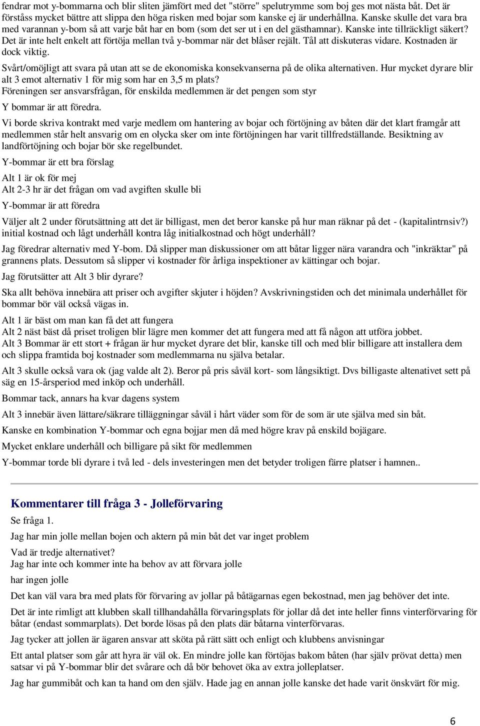 Det är inte helt enkelt att förtöja mellan två y-bommar när det blåser rejält. Tål att diskuteras vidare. Kostnaden är dock viktig.
