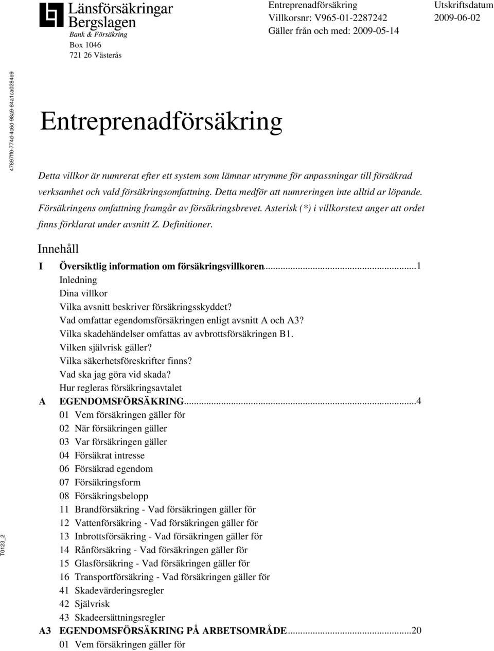 _2 Innehåll I A A3 Översiktlig...1 information om försäkringsvillkoren Inledning Dina villkor Vilka avsnitt beskriver försäkringsskyddet? Vad omfattar egendomsförsäkringen enligt avsnitt A och A3?