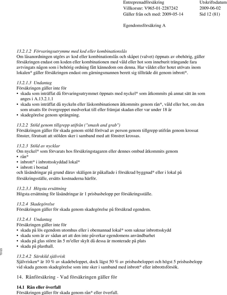 endast om koden eller kombinationen med våld eller hot som inneburit trängande fara avtvingats någon som i behörig ordning fått kännedom om denna.