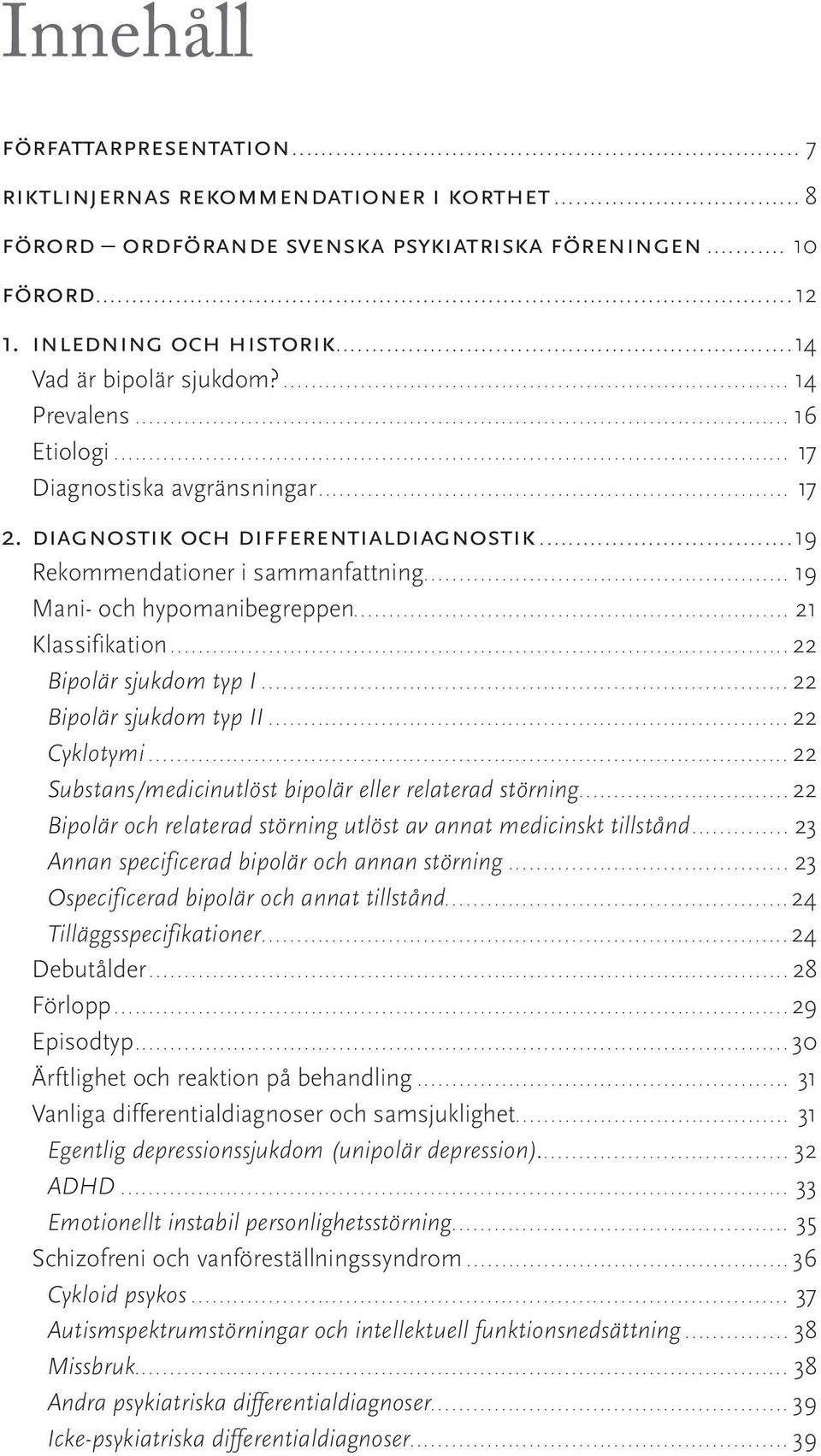 .. 19 Mani- och hypomanibegreppen... 21 Klassifikation...22 Bipolär sjukdom typ I...22 Bipolär sjukdom typ II...22 Cyklotymi...22 Substans/medicinutlöst bipolär eller relaterad störning.