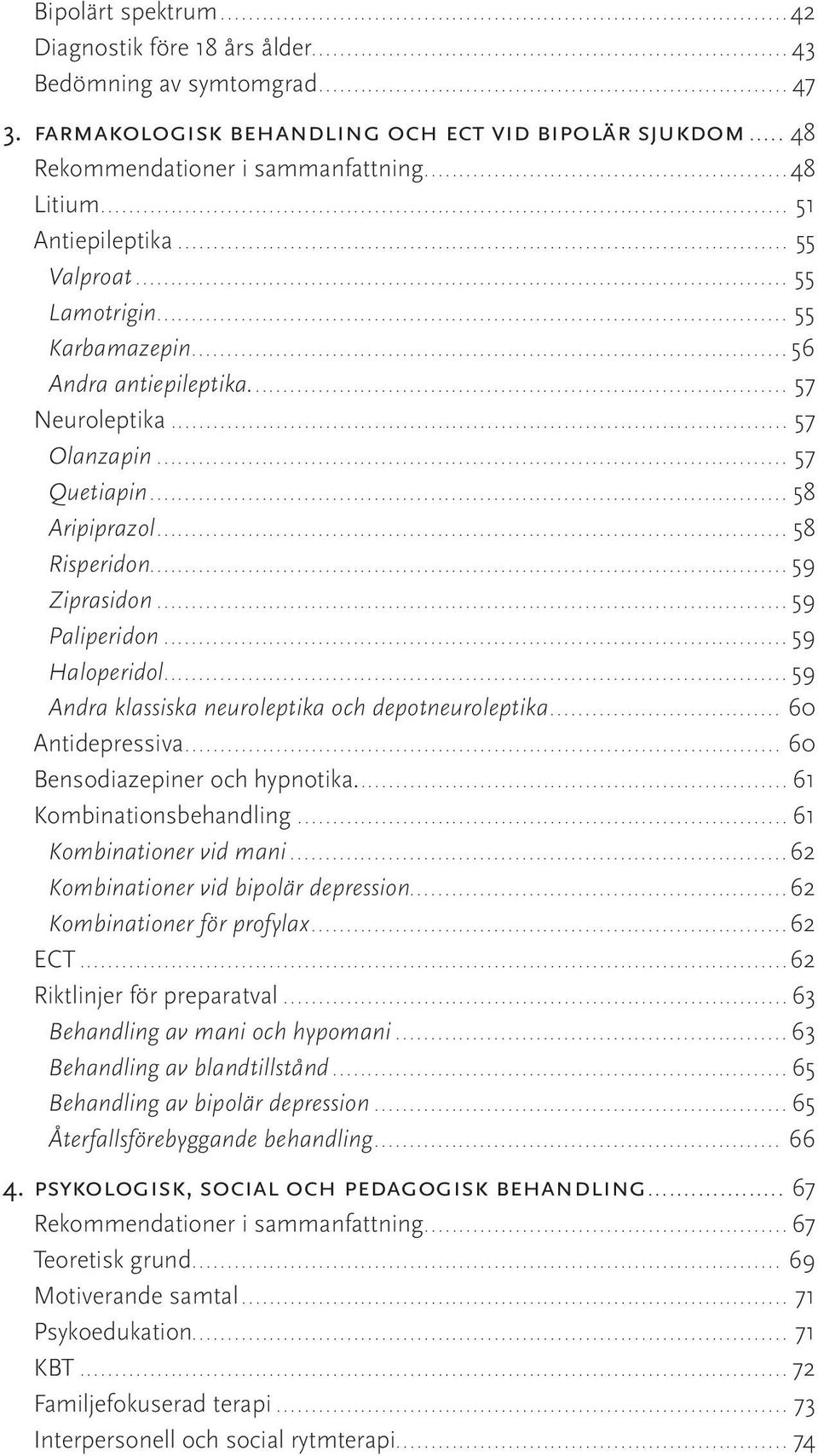 ..59 Paliperidon...59 Haloperidol...59 Andra klassiska neuroleptika och depotneuroleptika... 60 Antidepressiva... 60 Bensodiazepiner och hypnotika...61 Kombinationsbehandling.