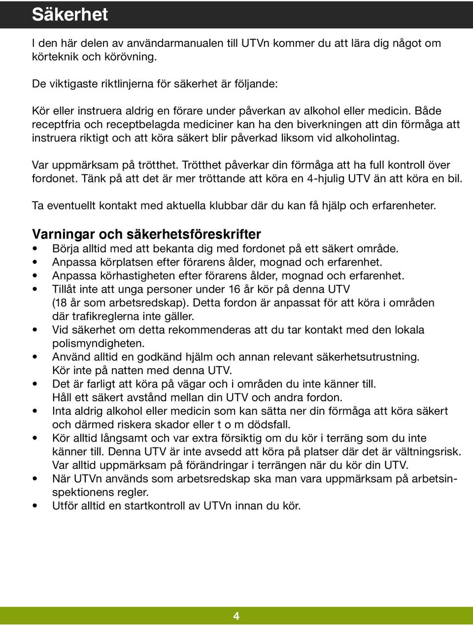 Både receptfria och receptbelagda mediciner kan ha den biverkningen att din förmåga att instruera riktigt och att köra säkert blir påverkad liksom vid alkoholintag. Var uppmärksam på trötthet.