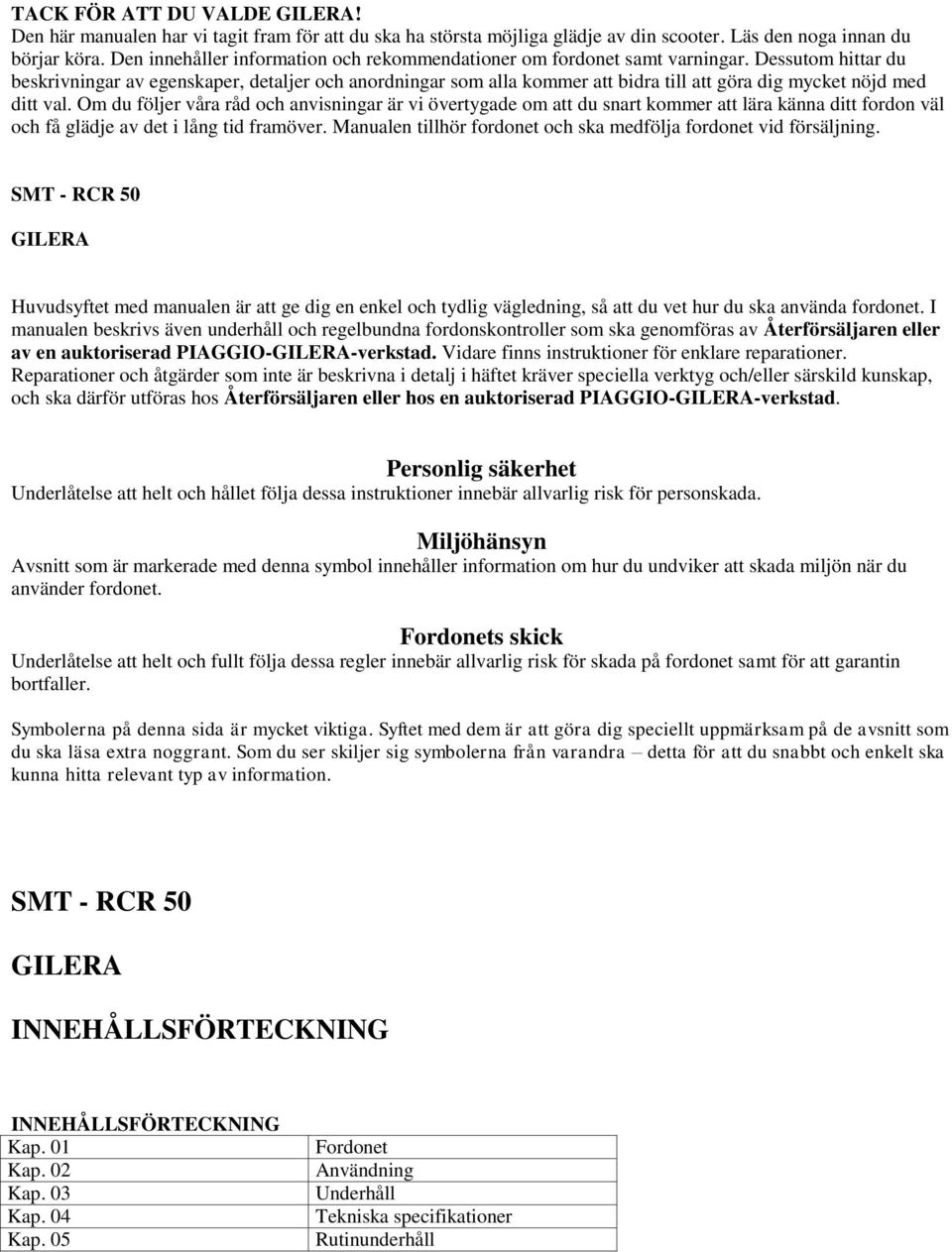 Dessutom hittar du beskrivningar av egenskaper, detaljer och anordningar som alla kommer att bidra till att göra dig mycket nöjd med ditt val.