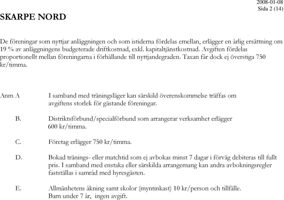 Anm A I samband med träningsläger kan särskild överenskommelse träffas om avgiftens storlek för gästande föreningar. B. Distriktsförbund/specialförbund som arrangerar verksamhet erlägger 600 kr/timma.