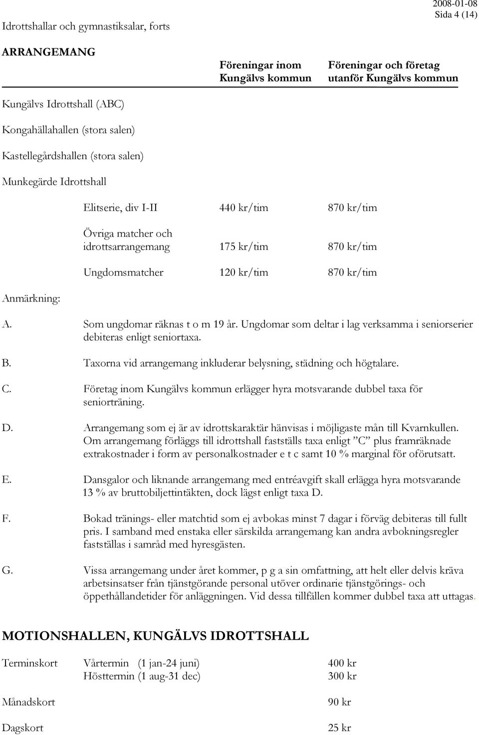 Anmärkning: A. Som ungdomar räknas t o m 19 år. Ungdomar som deltar i lag verksamma i seniorserier debiteras enligt seniortaxa. B. Taxorna vid arrangemang inkluderar belysning, städning och högtalare.