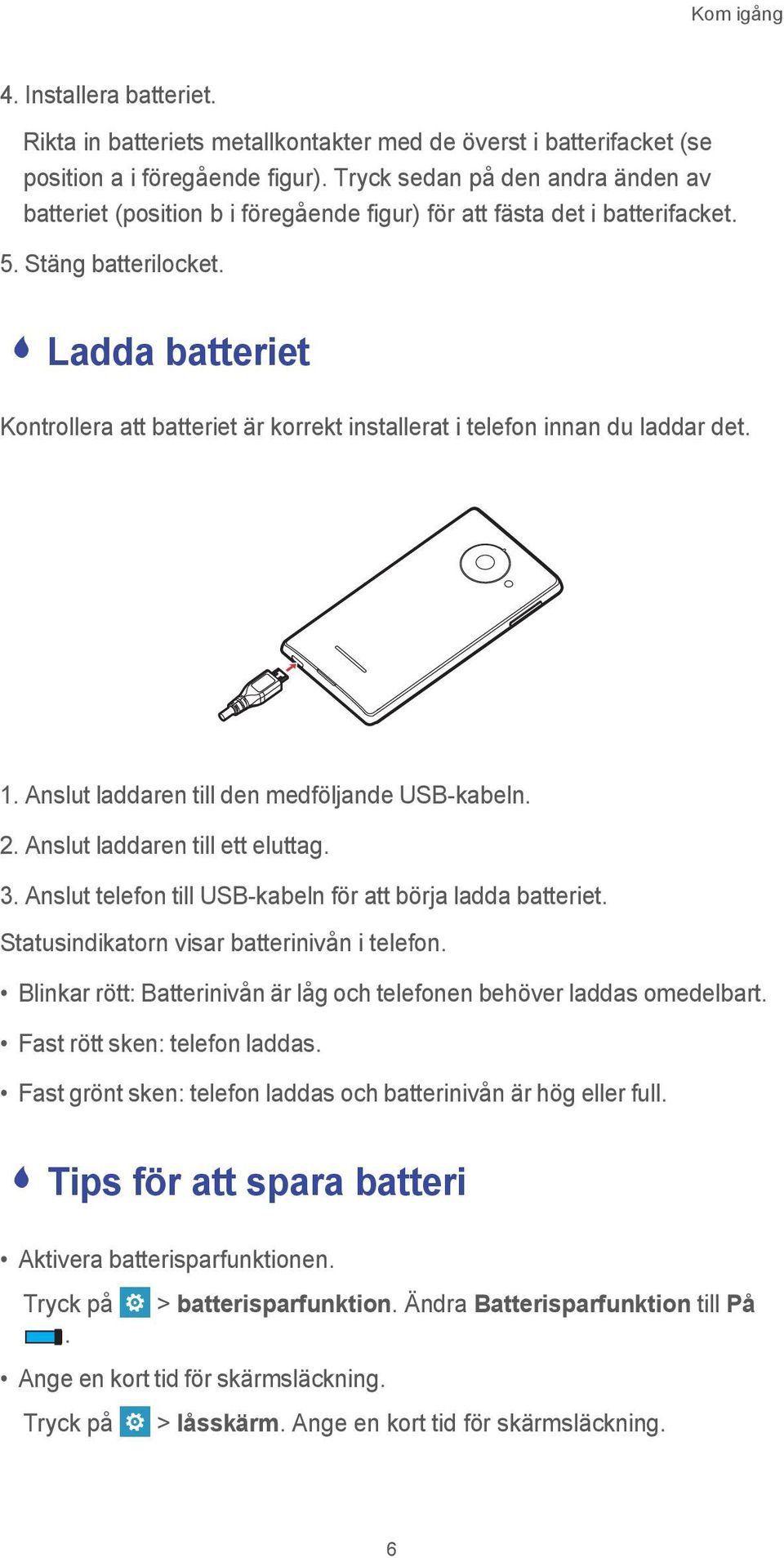 - Ladda batteriet Kontrollera att batteriet är korrekt installerat i telefon innan du laddar det. 1. Anslut laddaren till den medföljande USB-kabeln. 2. Anslut laddaren till ett eluttag. 3.