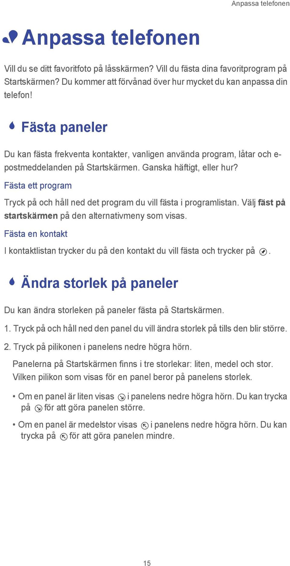 Fästa ett program Tryck på och håll ned det program du vill fästa i programlistan. Välj fäst på startskärmen på den alternativmeny som visas.