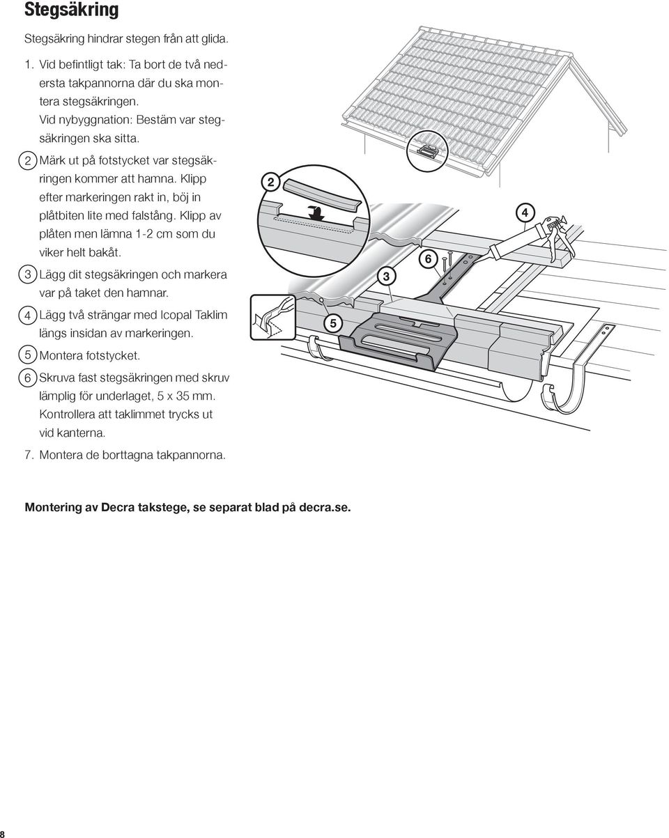 Klipp av plåten men lämna 1-2 cm som du viker helt bakåt. 3. Lägg dit stegsäkringen och markera var på taket den hamnar. 4. Lägg två strängar med Icopal Taklim längs insidan av markeringen. 5.