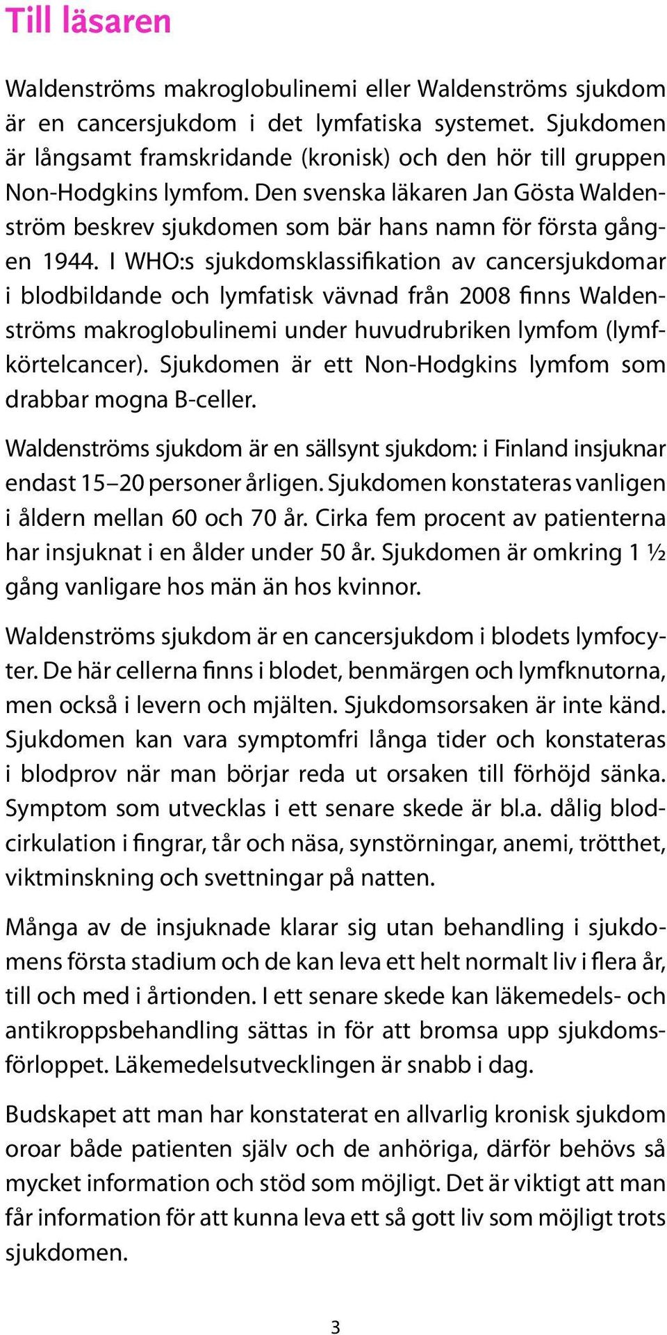 I WHO:s sjukdomsklassifikation av cancersjukdomar i blodbildande och lymfatisk vävnad från 2008 finns Waldenströms makroglobulinemi under huvudrubriken lymfom (lymfkörtelcancer).