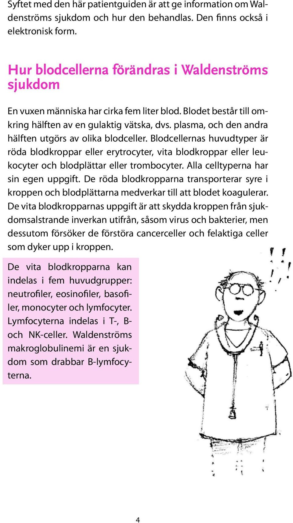 plasma, och den andra hälften utgörs av olika blodceller. Blodcellernas huvudtyper är röda blodkroppar eller erytrocyter, vita blodkroppar eller leukocyter och blodplättar eller trombocyter.