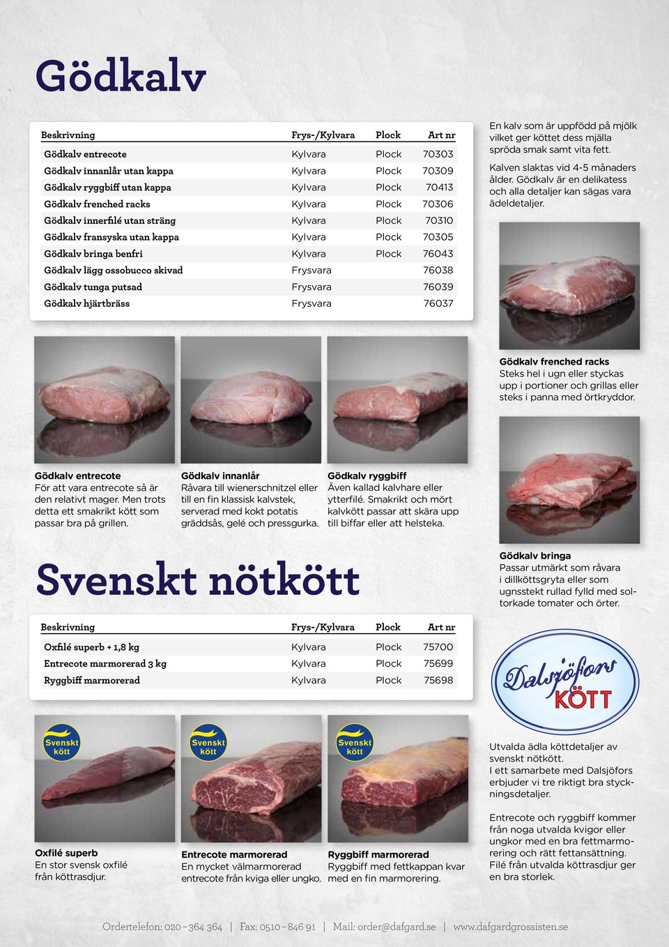 samt vita fett. Kalven slaktas vid 4-5 månaders ålder. Gödkalv är en delikatess och alla detaljer kan sägas vara ädeldetaljer.