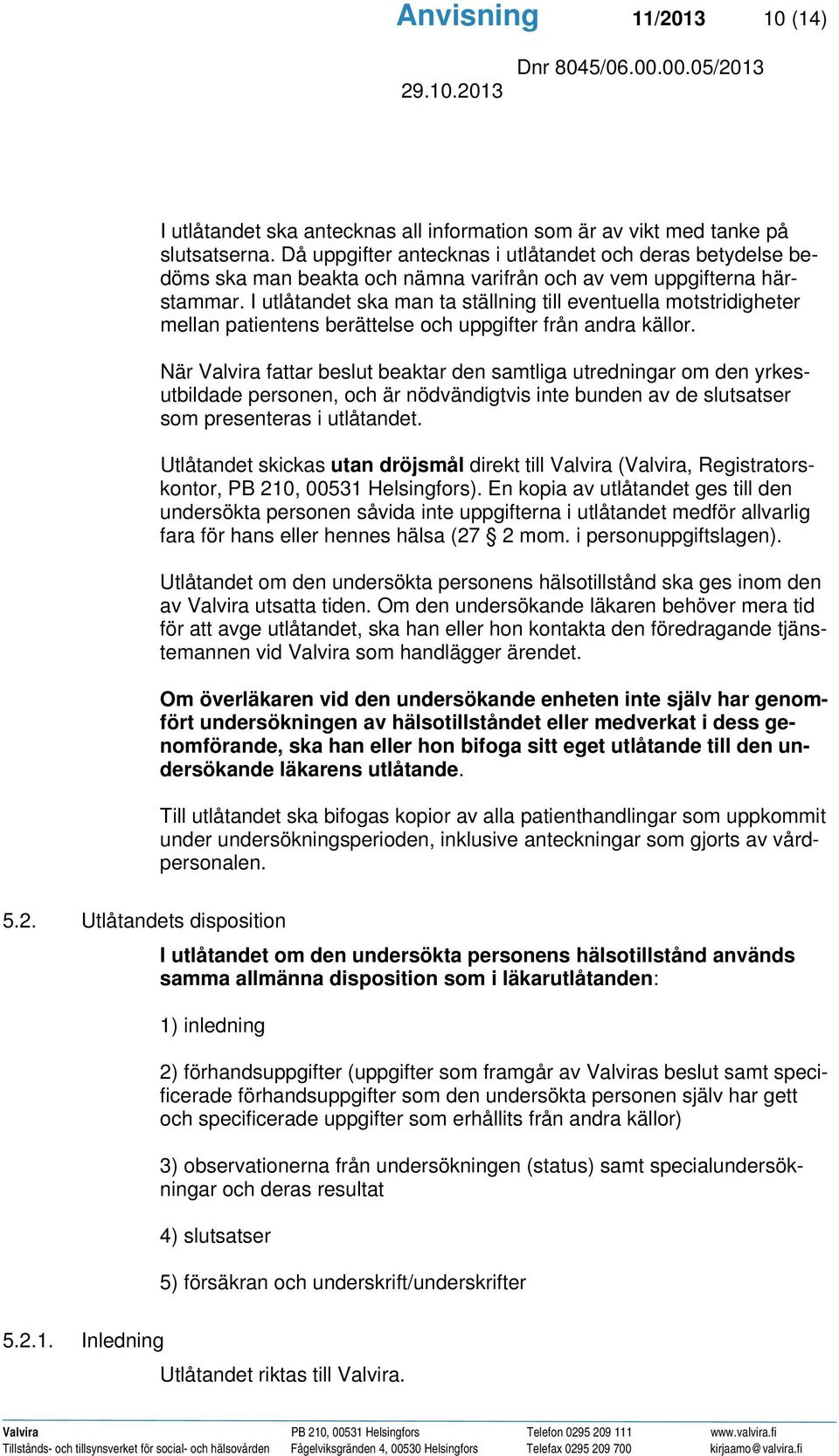 I utlåtandet ska man ta ställning till eventuella motstridigheter mellan patientens berättelse och uppgifter från andra källor.