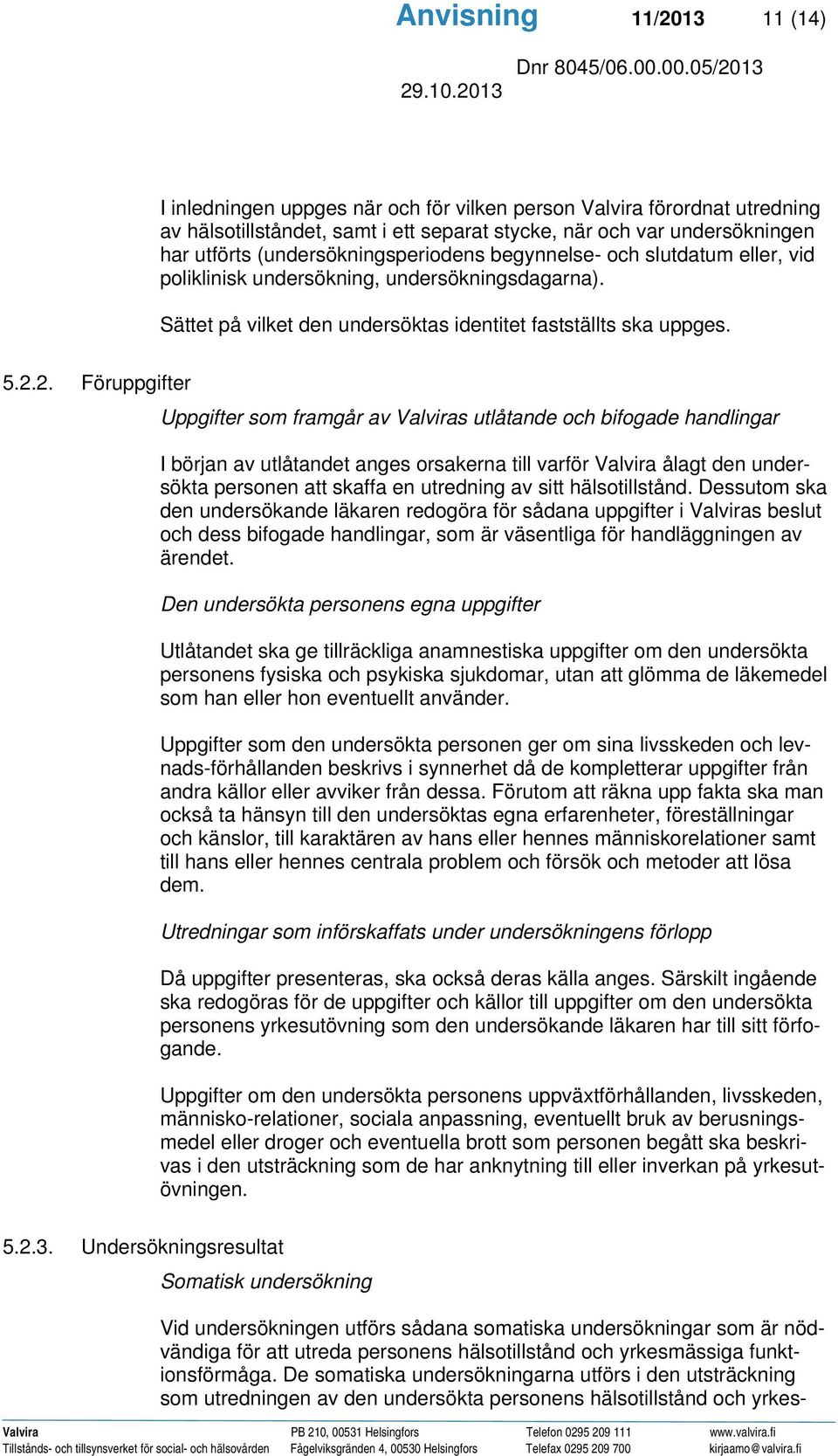 2. Föruppgifter Uppgifter som framgår av Valviras utlåtande och bifogade handlingar I början av utlåtandet anges orsakerna till varför Valvira ålagt den undersökta personen att skaffa en utredning av