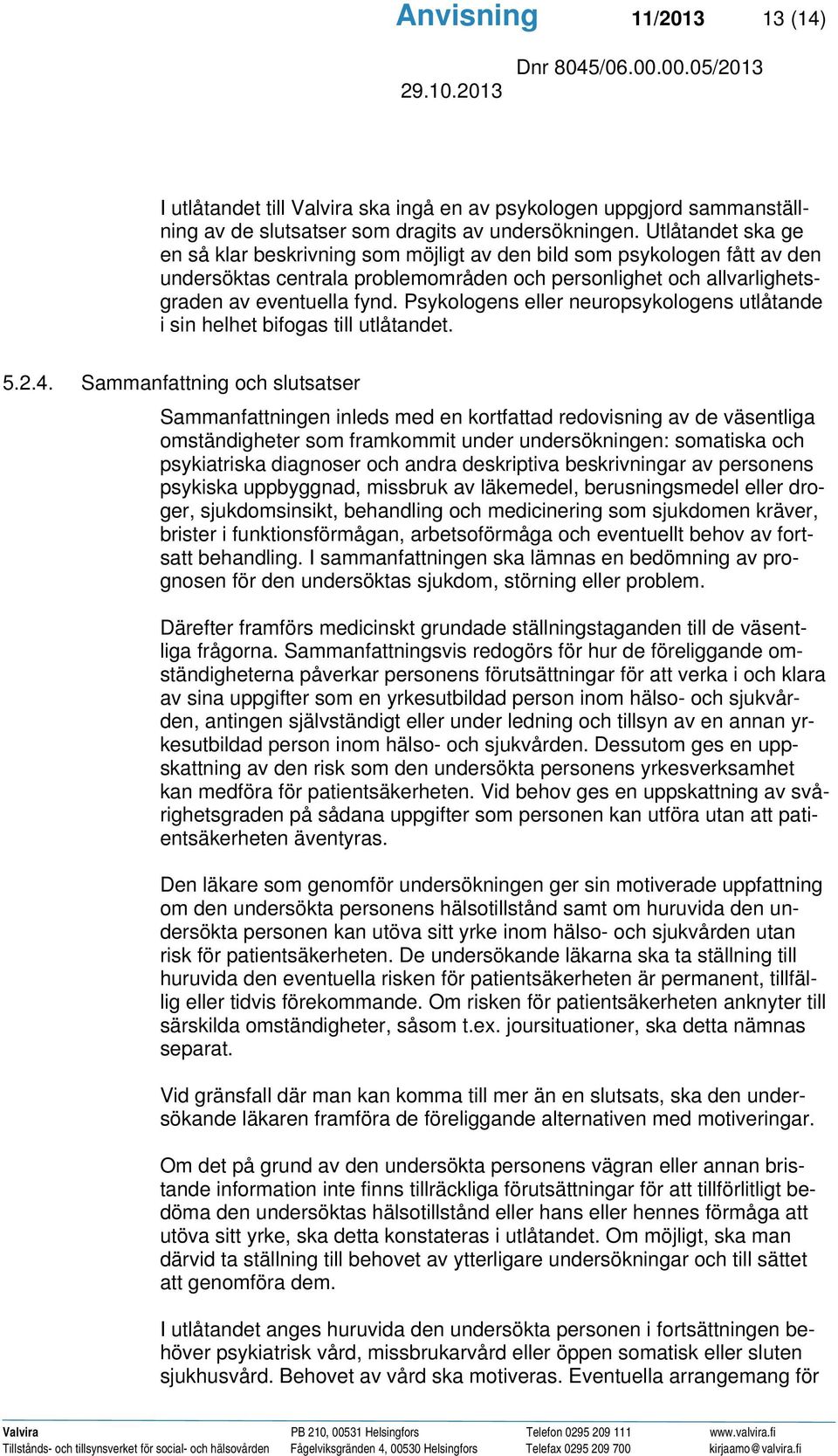 Psykologens eller neuropsykologens utlåtande i sin helhet bifogas till utlåtandet. 5.2.4.