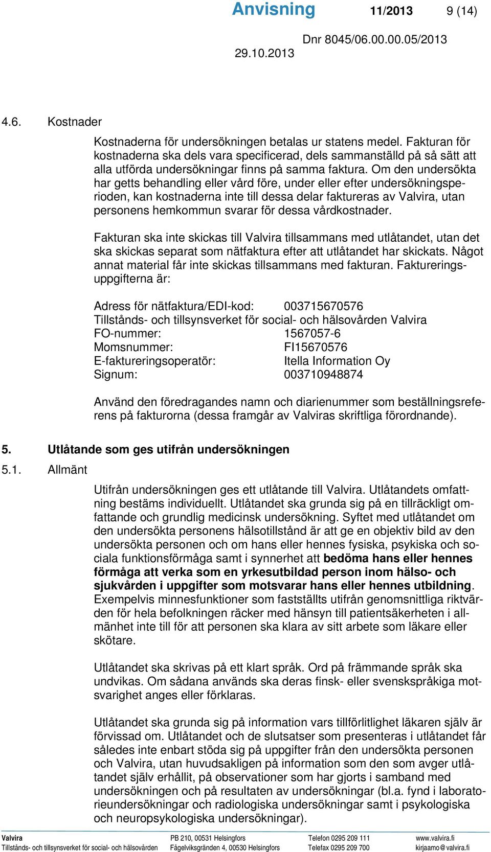 Om den undersökta har getts behandling eller vård före, under eller efter undersökningsperioden, kan kostnaderna inte till dessa delar faktureras av Valvira, utan personens hemkommun svarar för dessa