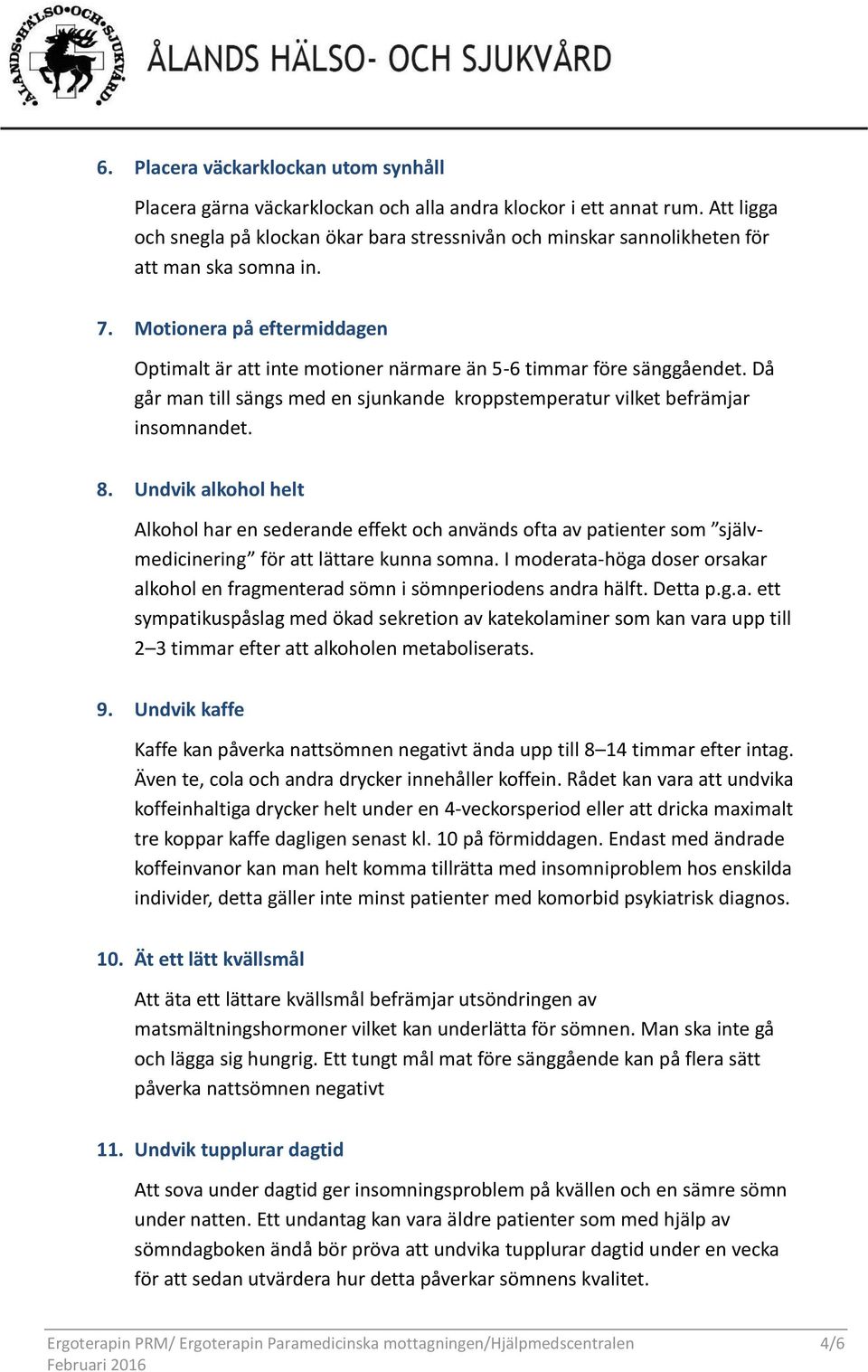 Motionera på eftermiddagen Optimalt är att inte motioner närmare än 5-6 timmar före sänggåendet. Då går man till sängs med en sjunkande kroppstemperatur vilket befrämjar insomnandet. 8.