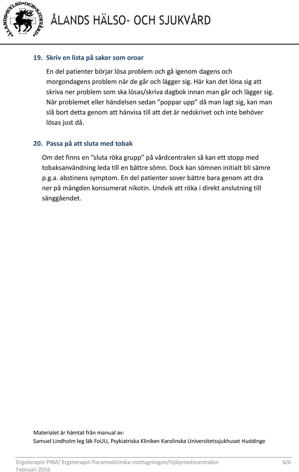 När problemet eller händelsen sedan poppar upp då man lagt sig, kan man slå bort detta genom att hänvisa till att det är nedskrivet och inte behöver lösas just då. 20.