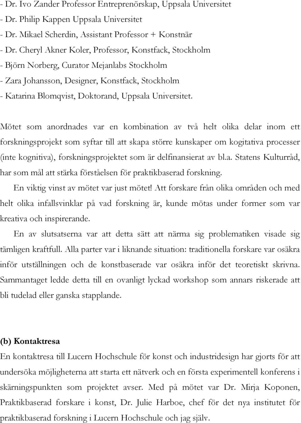 Mötet som anordnades var en kombination av två helt olika delar inom ett forskningsprojekt som syftar till att skapa större kunskaper om kogitativa processer (inte kognitiva), forskningsprojektet som