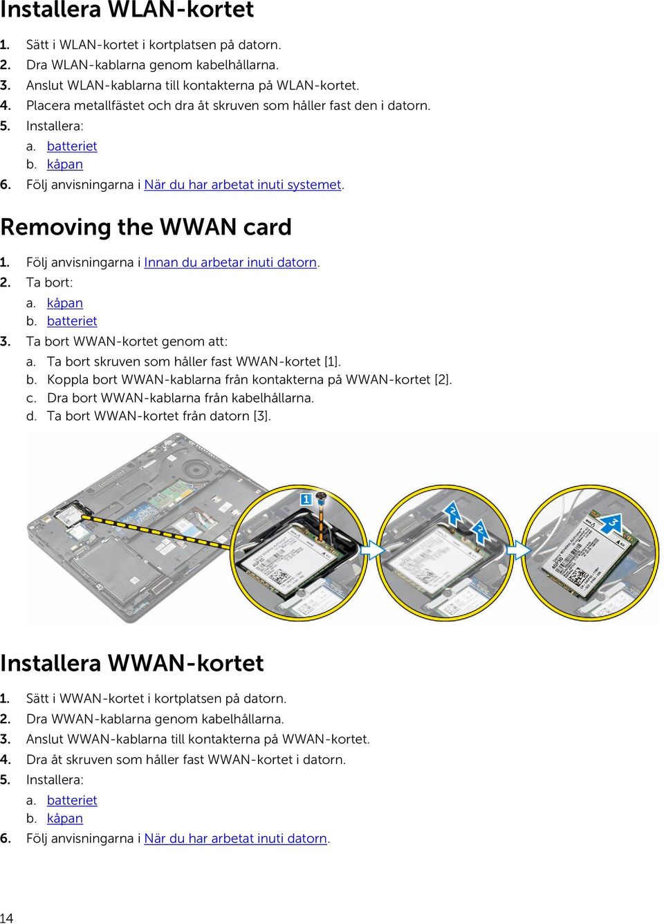 Följ anvisningarna i Innan du arbetar inuti datorn. 2. Ta bort: a. kåpan b. batteriet 3. Ta bort WWAN-kortet genom att: a. Ta bort skruven som håller fast WWAN-kortet [1]. b. Koppla bort WWAN-kablarna från kontakterna på WWAN-kortet [2].