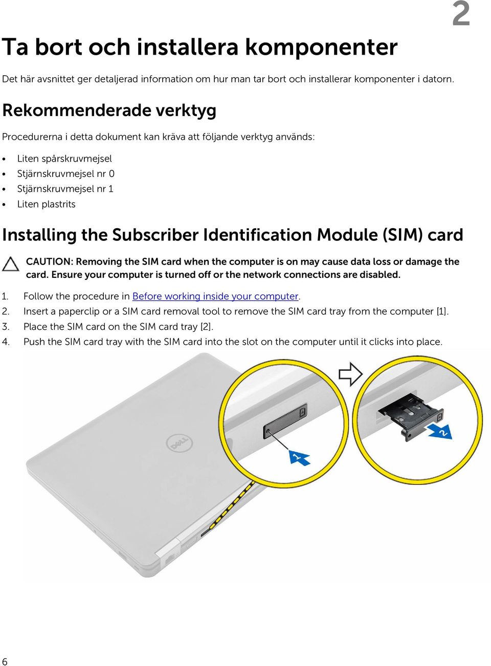 Subscriber Identification Module (SIM) card CAUTION: Removing the SIM card when the computer is on may cause data loss or damage the card.