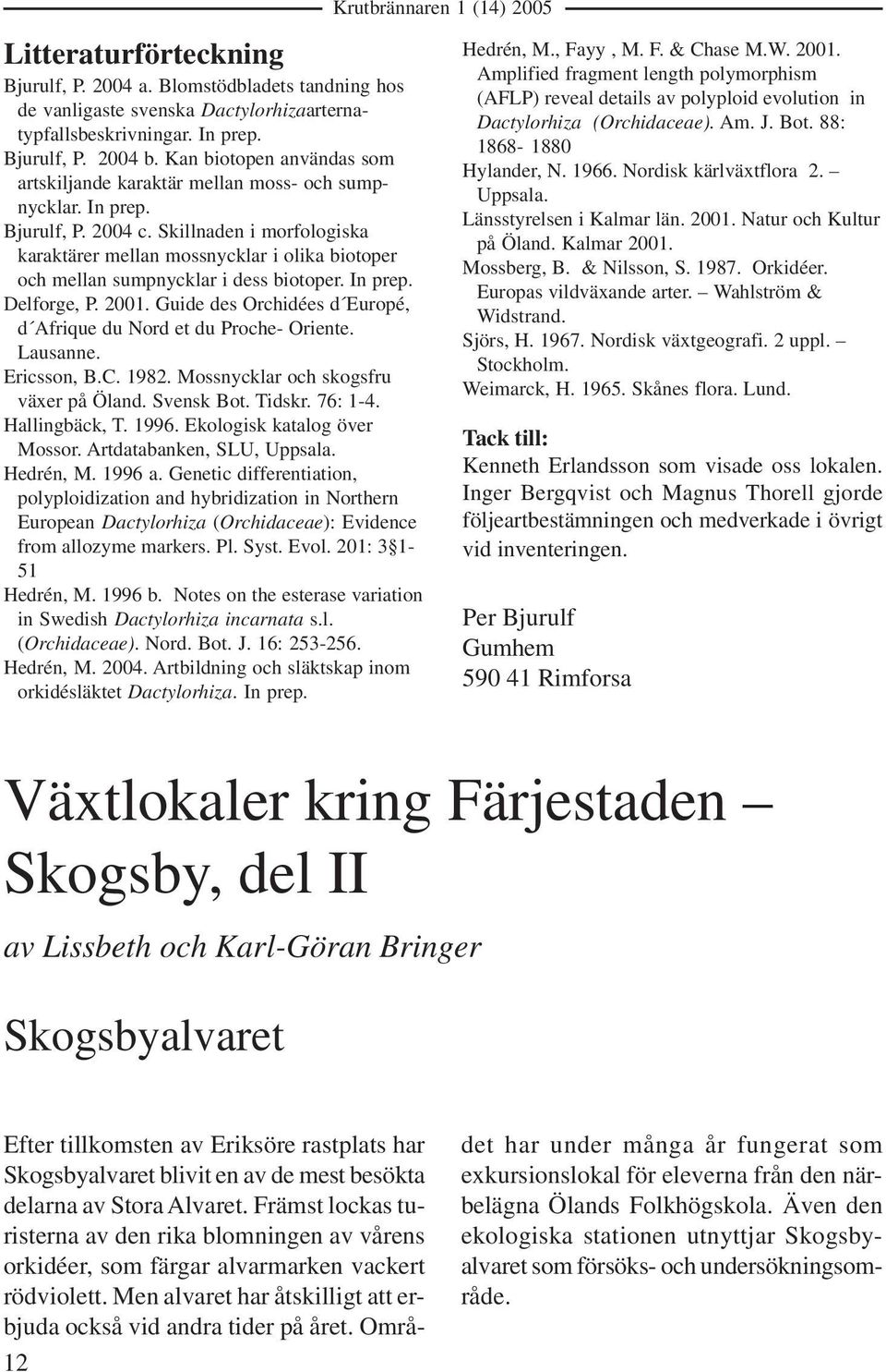 Skillnaden i morfologiska karaktärer mellan mossnycklar i olika biotoper och mellan sumpnycklar i dess biotoper. In prep. Delforge, P. 2001.