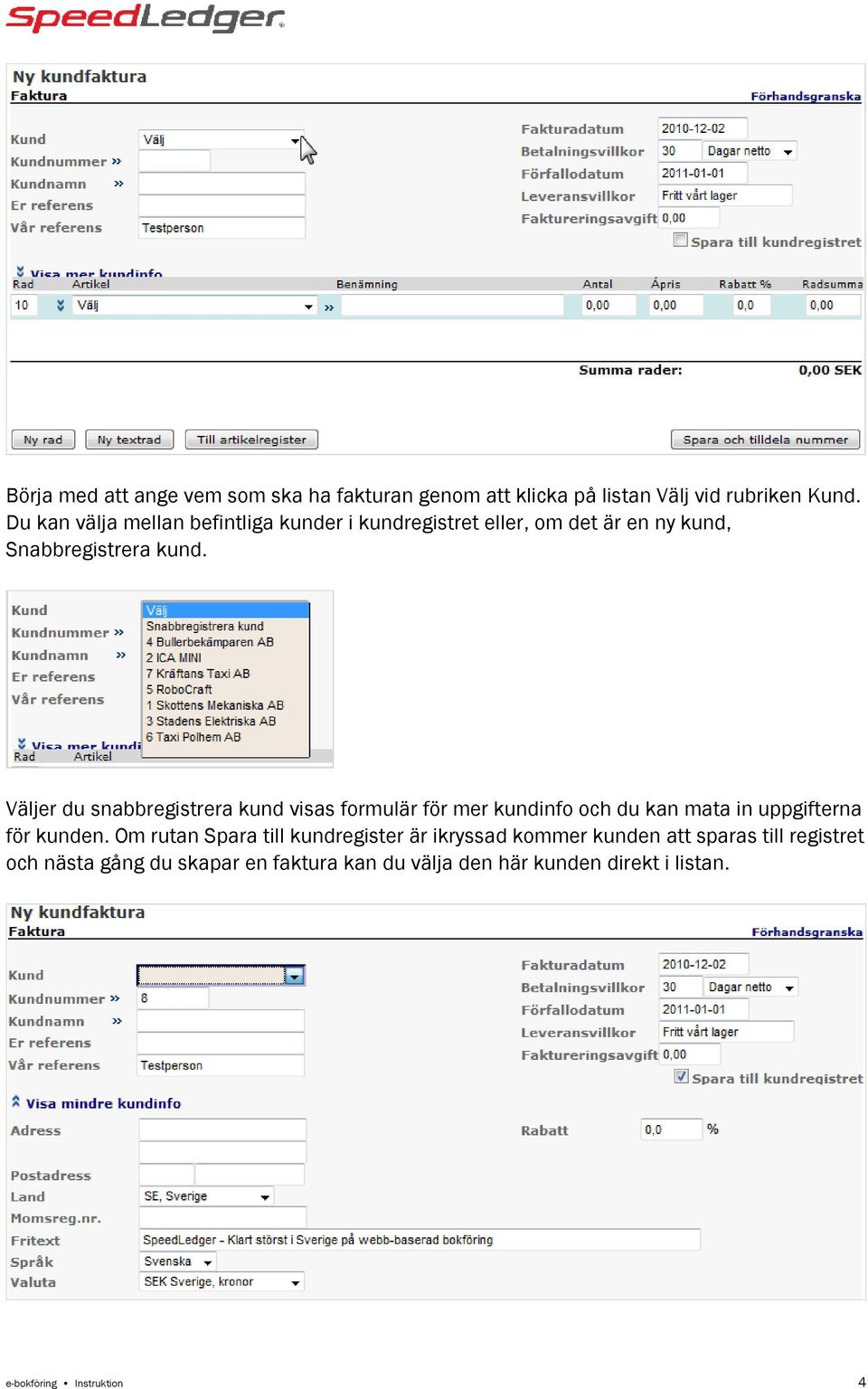 Väljer du snabbregistrera kund visas formulär för mer kundinfo och du kan mata in uppgifterna för kunden.