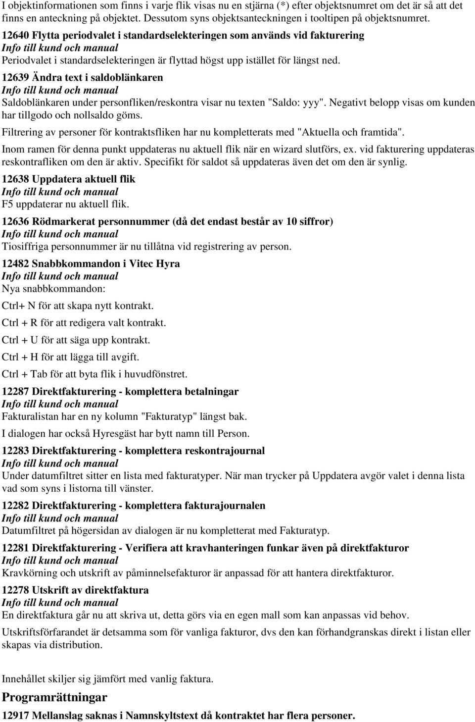 12640 Flytta periodvalet i standardselekteringen som används vid fakturering Periodvalet i standardselekteringen är flyttad högst upp istället för längst ned.