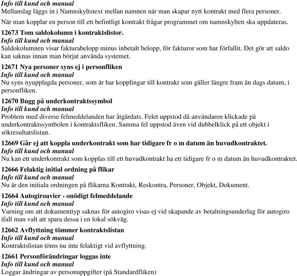 Saldokolumnen visar fakturabelopp minus inbetalt belopp, för fakturor som har förfallit. Det gör att saldo kan saknas innan man börjat använda systemet.
