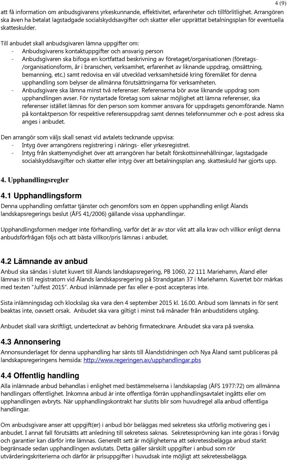 Till anbudet skall anbudsgivaren lämna uppgifter om: - Anbudsgivarens kontaktuppgifter och ansvarig person - Anbudsgivaren ska bifoga en kortfattad beskrivning av företaget/organisationen (företags-